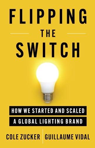 flipping the switch how we started and scaled a global lighting brand 1st edition cole zucker, guillaume
