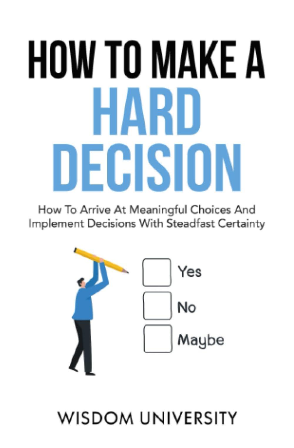 how to make a hard decision how to arrive at meaningful choices and implement decisions with steadfast
