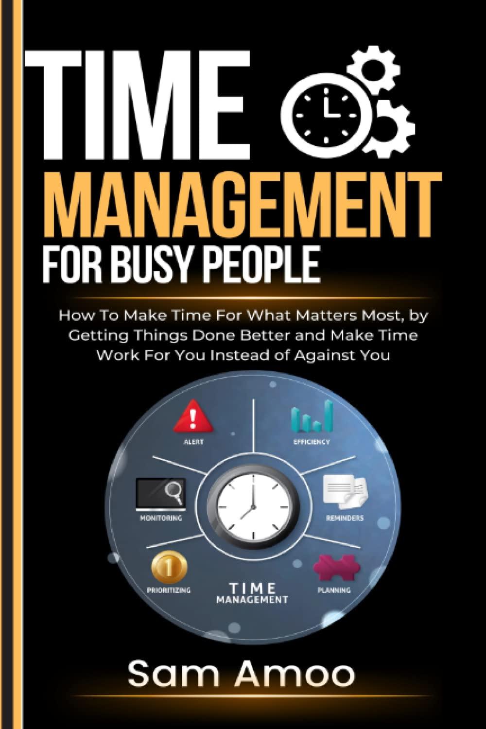 time management for busy people how to make time for what matters most by getting things done better and make