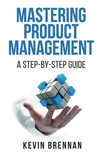 mastering product management a step by step guide 1st edition kevin brennan 1733839003, 978-1733839006
