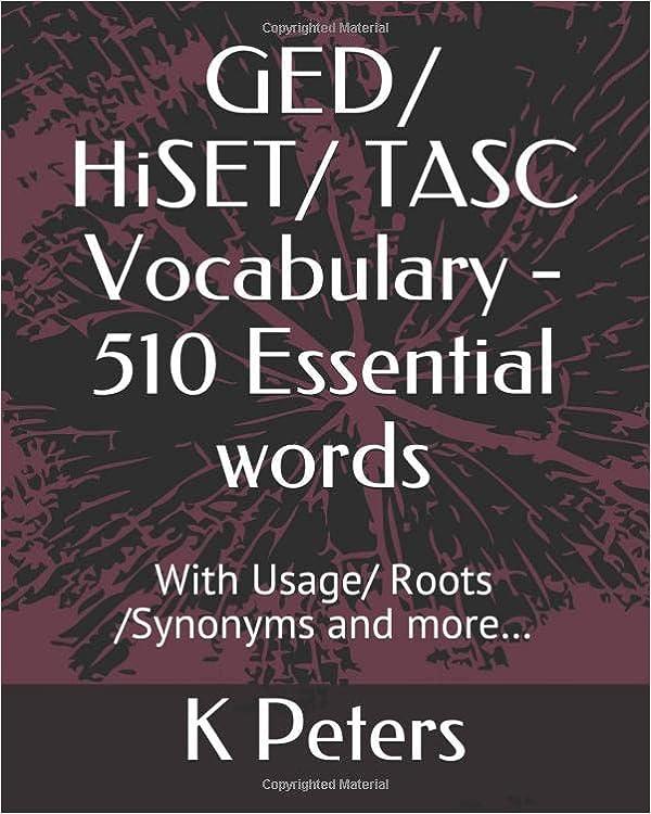 ged/ hiset/ tasc vocabulary 510 essential words with usage/roots/synonyms and more 1st edition k peters