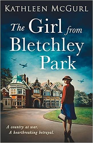 the girl from bletchley park a country at war a heartbreaking betrayal 1st edition kathleen mcgurl