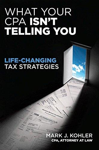 what your cpa isnt telling you life changing tax strategies 1st edition mark j. kohler 1599184168,