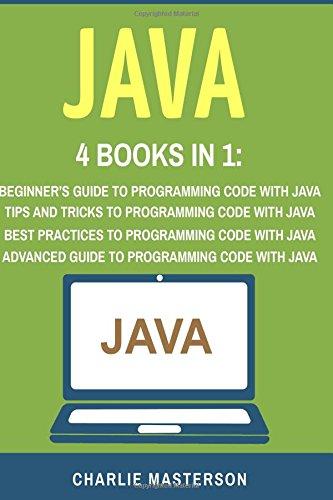 java 4 books in 1 beginners guide  tips and tricks  best practices  advanced guide to programming code with