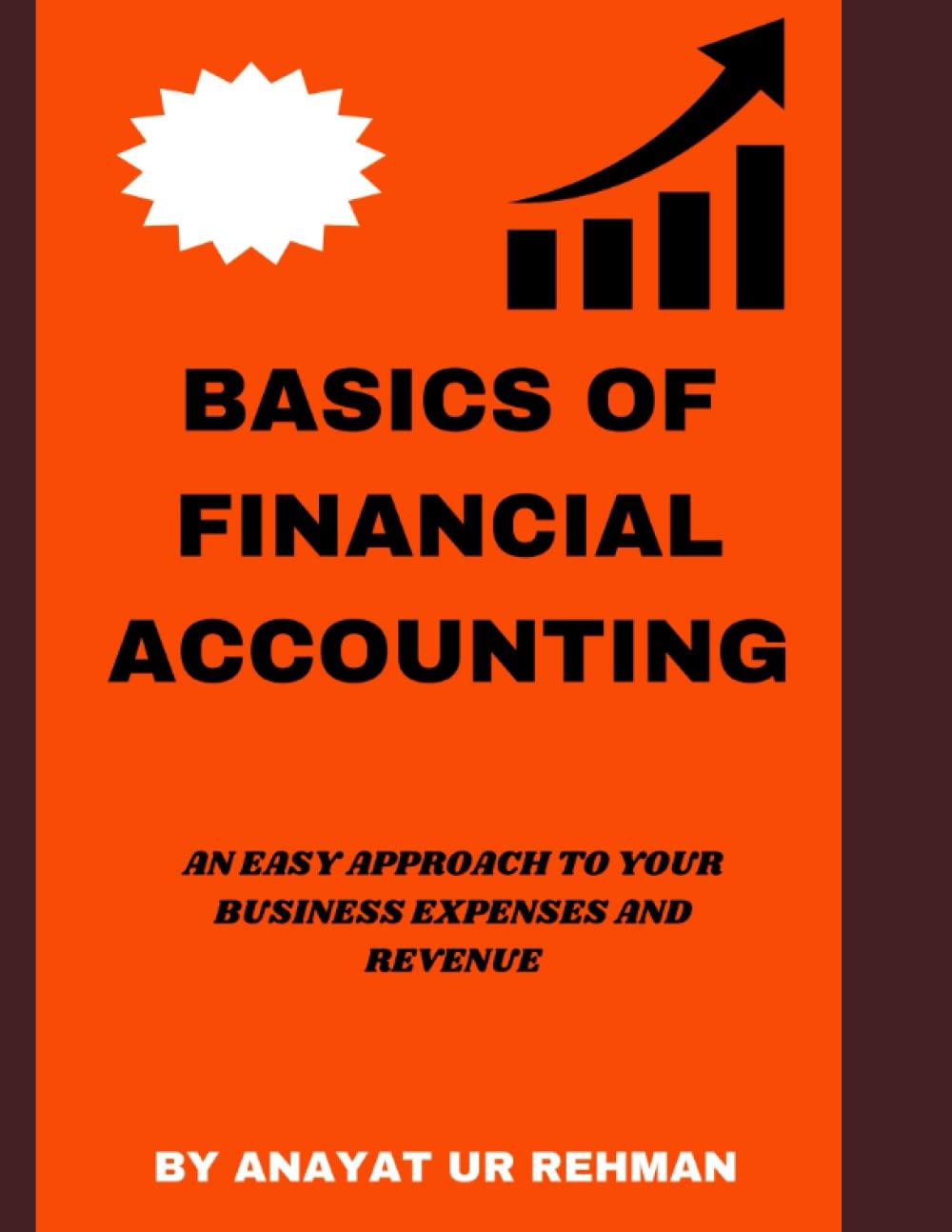 basics of financial accounting an easy approach to your business expenses and revenue 1st edition anayat ur