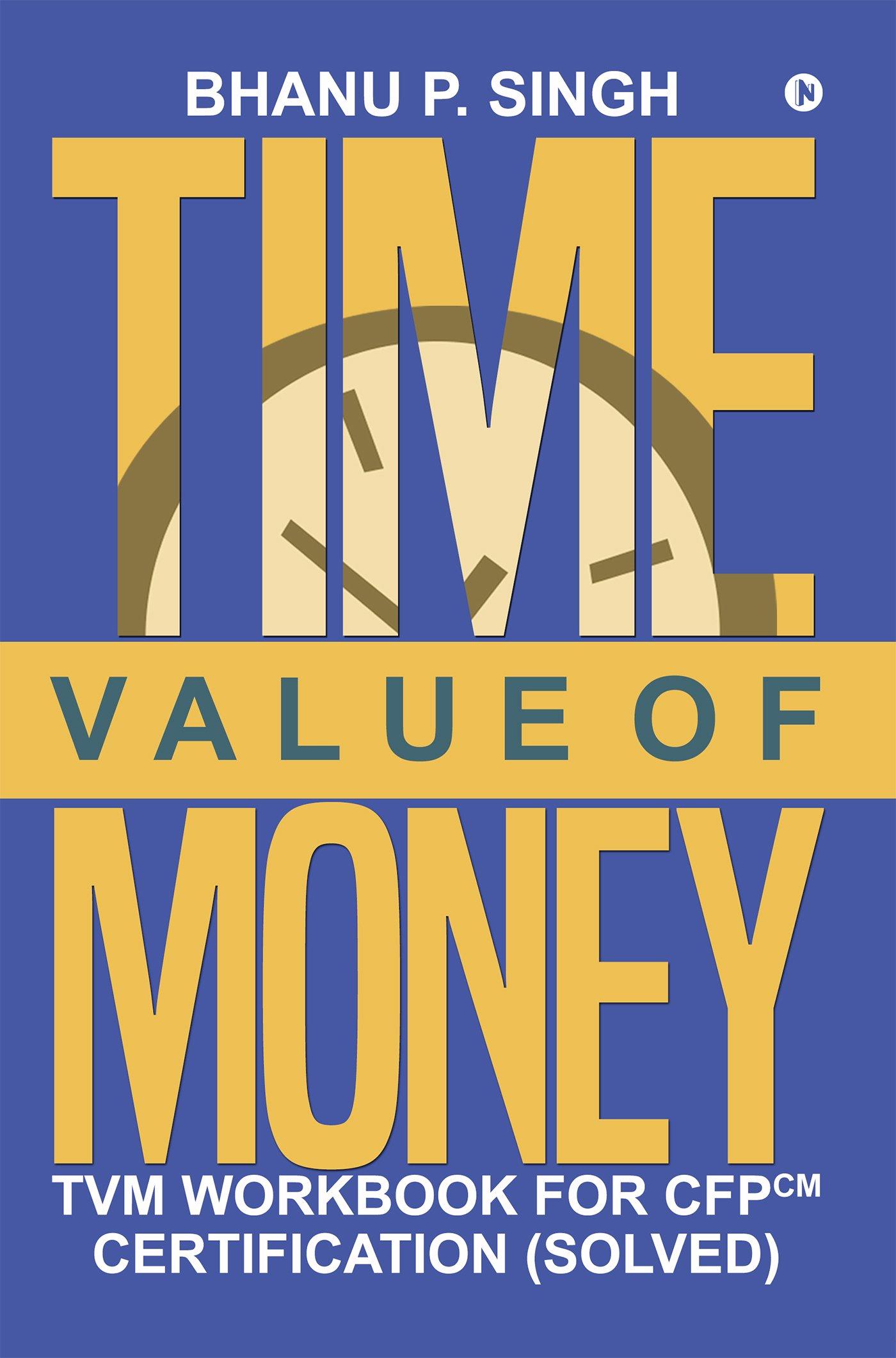 time value of money tvm workbook for cfpcm certification 1st edition bhanu p. singh, p. anshu 1947429973,