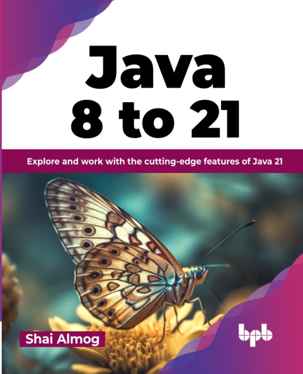java 8 to 21 explore and work with the cutting-edge features of java 21 1st edition shai almog 9355513925,