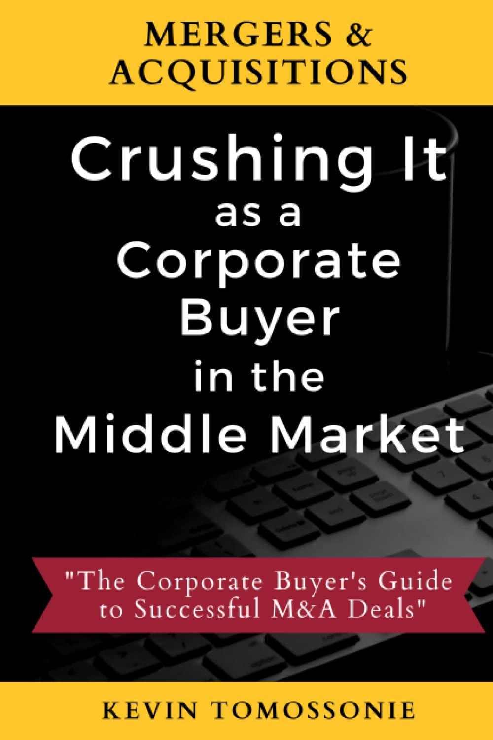 mergers and acquisitions crushing it as a corporate buyer in the middle market the corporate buyers guide to