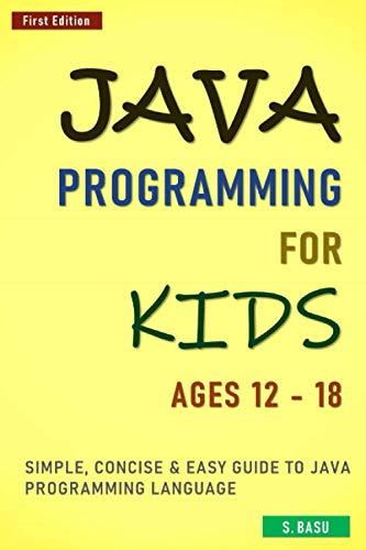 java programming for kids ages 12 18 simple concise and easy guide to java programming language 1st edition s