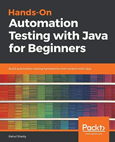 hands on automation testing with java for beginners build automation testing frameworks from scratch with