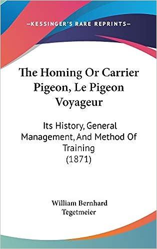 the homing or carrier pigeon le pigeon voyageur its history general management and method of training 1871