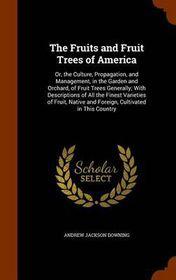 the fruits and fruit trees of america or the culture propagation and management in the garden and orchard of