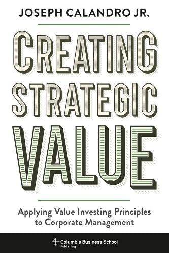 creating strategic value applying value investing principles to corporate management 1st edition joseph