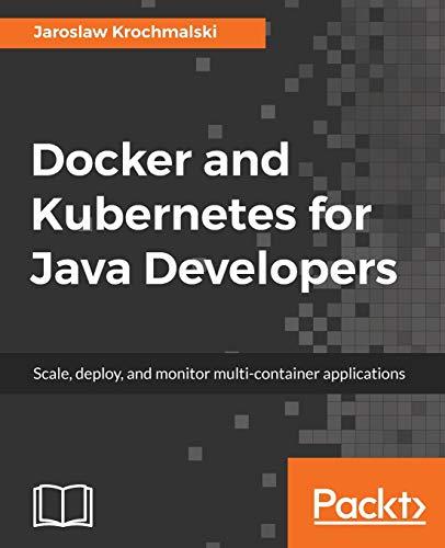 docker and kubernetes for java developers scale deploy and monitor multi container applications 1st edition
