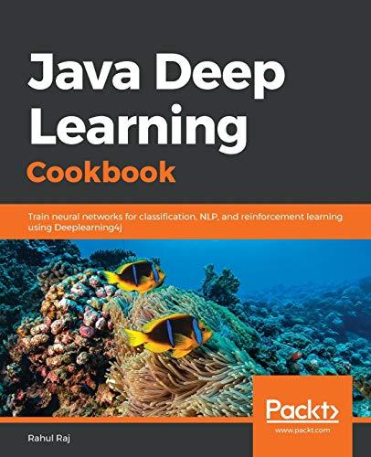 java deep learning cookbook train neural networks for classification nlp and reinforcement learning using