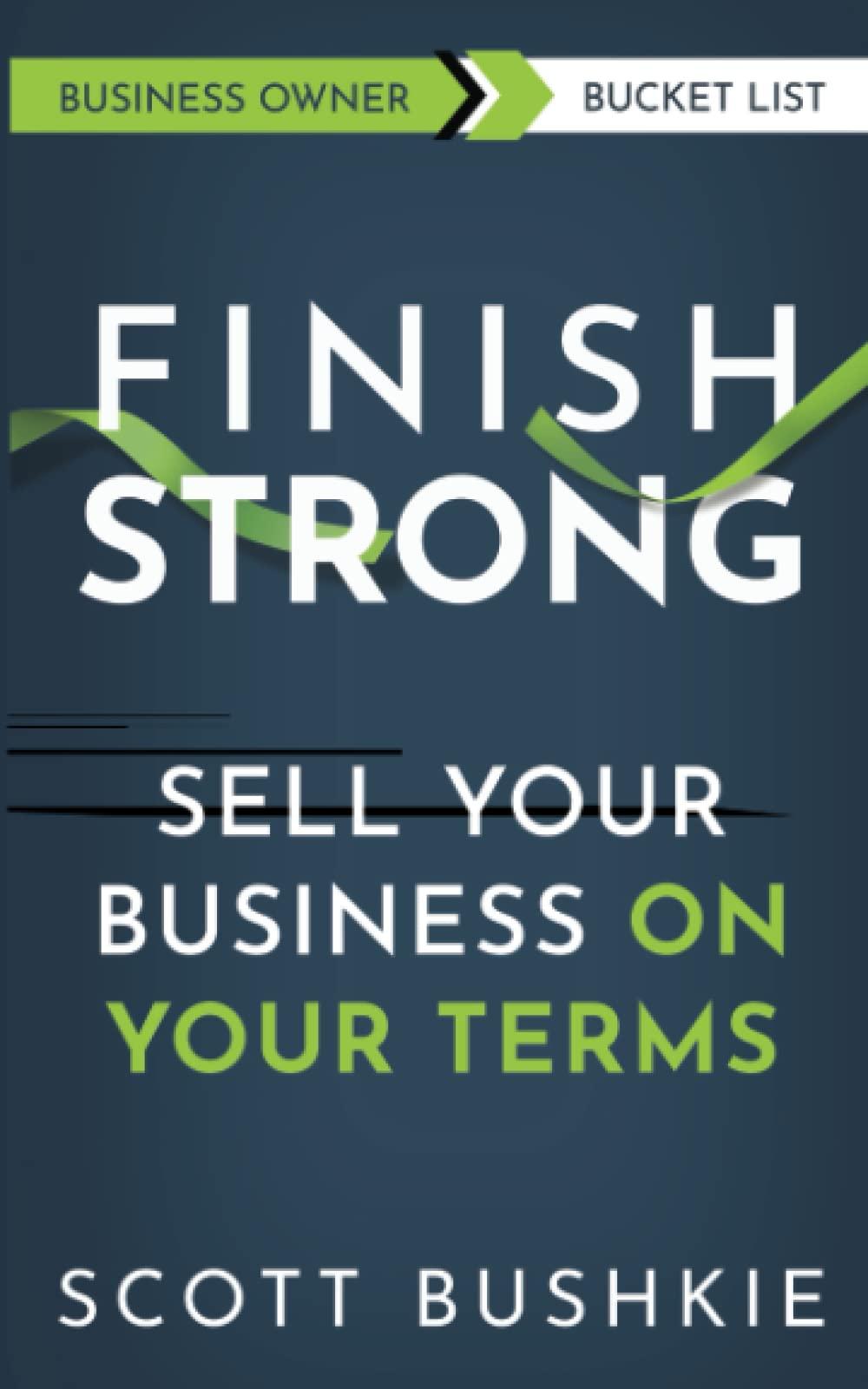 finish strong sell your business on your terms 1st edition scott bushkie 1737811308, 978-1737811305