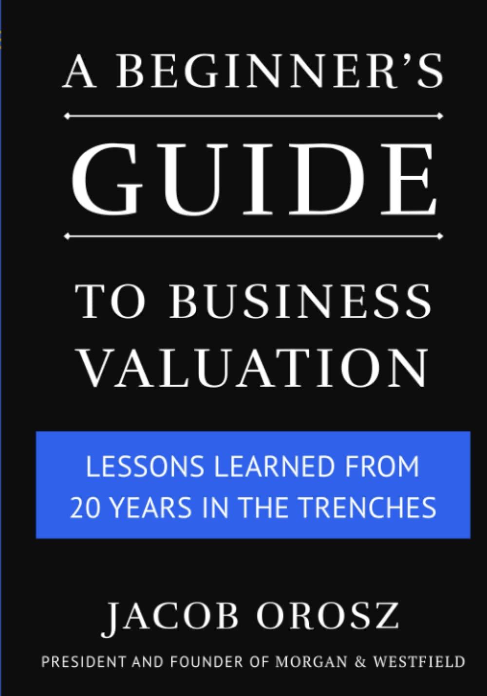 a beginners guide to business valuation lessons learned from 20 years in the trenches 1st edition jacob orosz