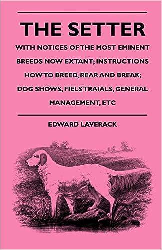 The Setter With Notices Of The Most Eminent Breeds Now Extant Instructions How To Breed Rear And Break Dog Shows Field Trials And General Management