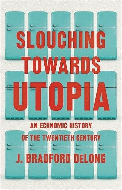 slouching towards utopia an economic history of the twentieth century 1st edition j. bradford delong
