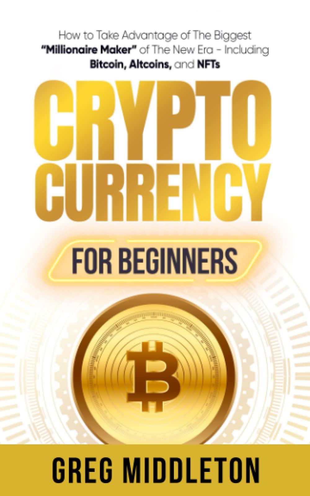 cryptocurrency for beginners how to take advantage of the biggest millionaire maker of the new era including