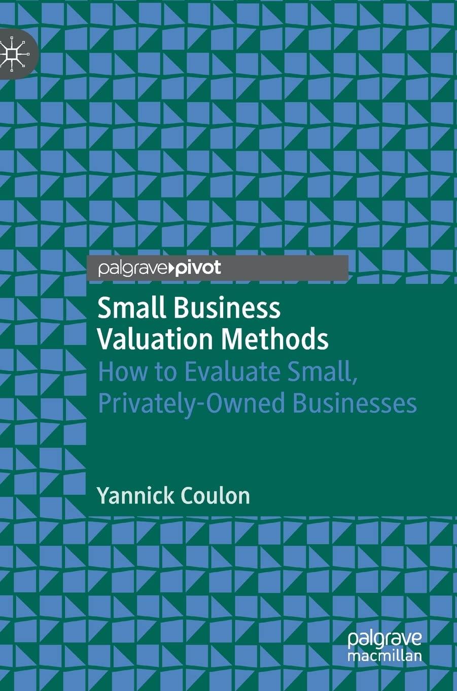 small business valuation methods how to evaluate small privately owned businesses 1st edition yannick coulon