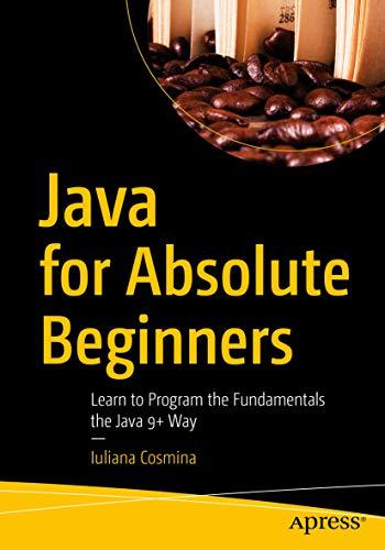 java for absolute beginners learn to program the fundamentals the java 9+ way 1st edition iuliana cosmina