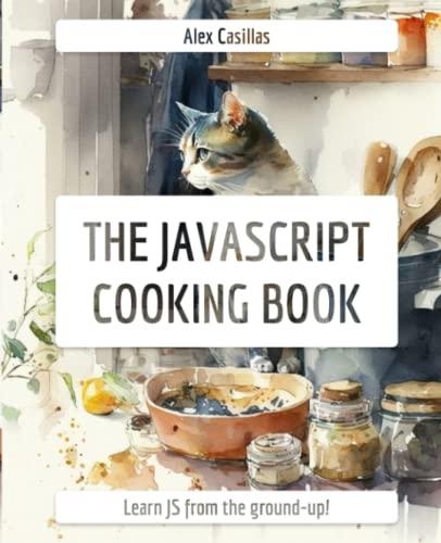 the javascript cooking book learn javascript from the ground-up 1st edition alex casillas b0bw2gghht,