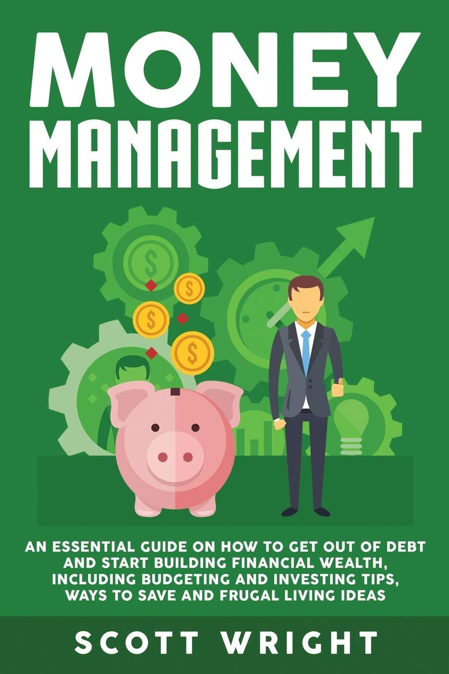 money management an essential guide on how to get out of debt and start building financial wealth including