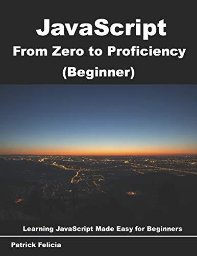 javascript from zero to proficiency beginner learn javascript for beginners step by step 1st edition patrick