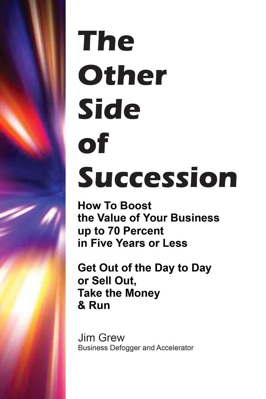 the other side of succession how to boost the value of your business up to 70 percent in five years or less