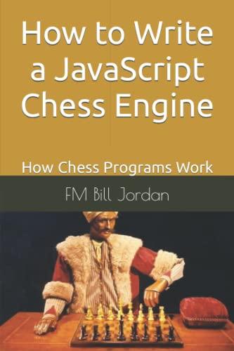 how to write a javascript chess engine how chess programs work 1st edition fm bill jordan b08l3zwhxn,