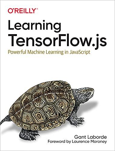 learning tensorflow js powerful machine learning in javascript 1st edition gant laborde 1492090794,