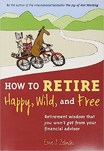 how to retire happy wild and free retirement wisdom that you won't get from your financial advisor 1st
