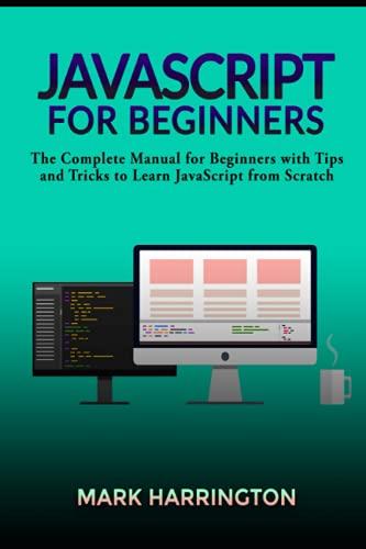 javascript for beginners the complete manual for beginners with tips and tricks to learn javascript from