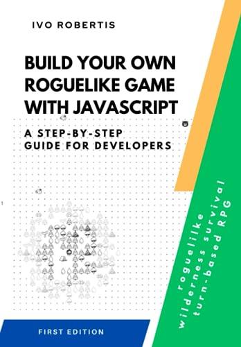build your own roguelike game with javascript a step by step guide for developers 1st edition ivo robertis