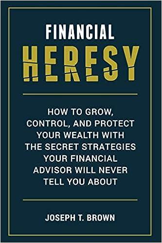 financial heresy how to grow  control and protect your wealth with the secret strategies your financial