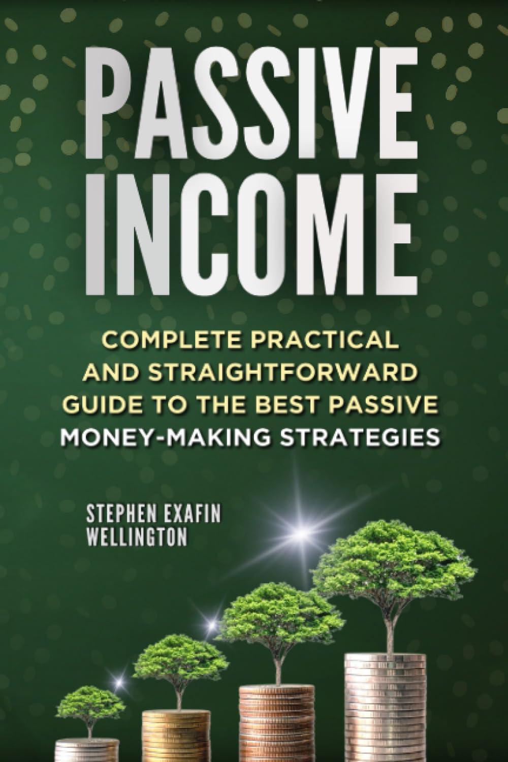 passive income complete practical and straightforward guide to the best money making strategies 1st edition