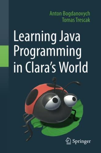 learning java programming in claras world 1st edition anton bogdanovych, tomas trescak 303075541x,