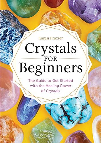 crystals for beginners the guide to get started with the healing power of crystals 1st edition karen frazier