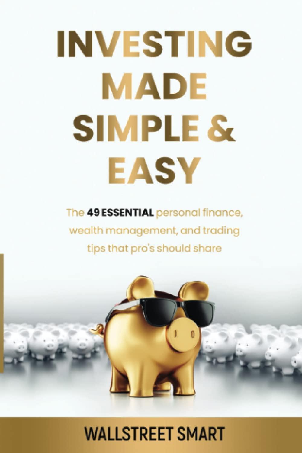 investing made simple and easy the 49 essential personal finance wealth management and trading tips that pros