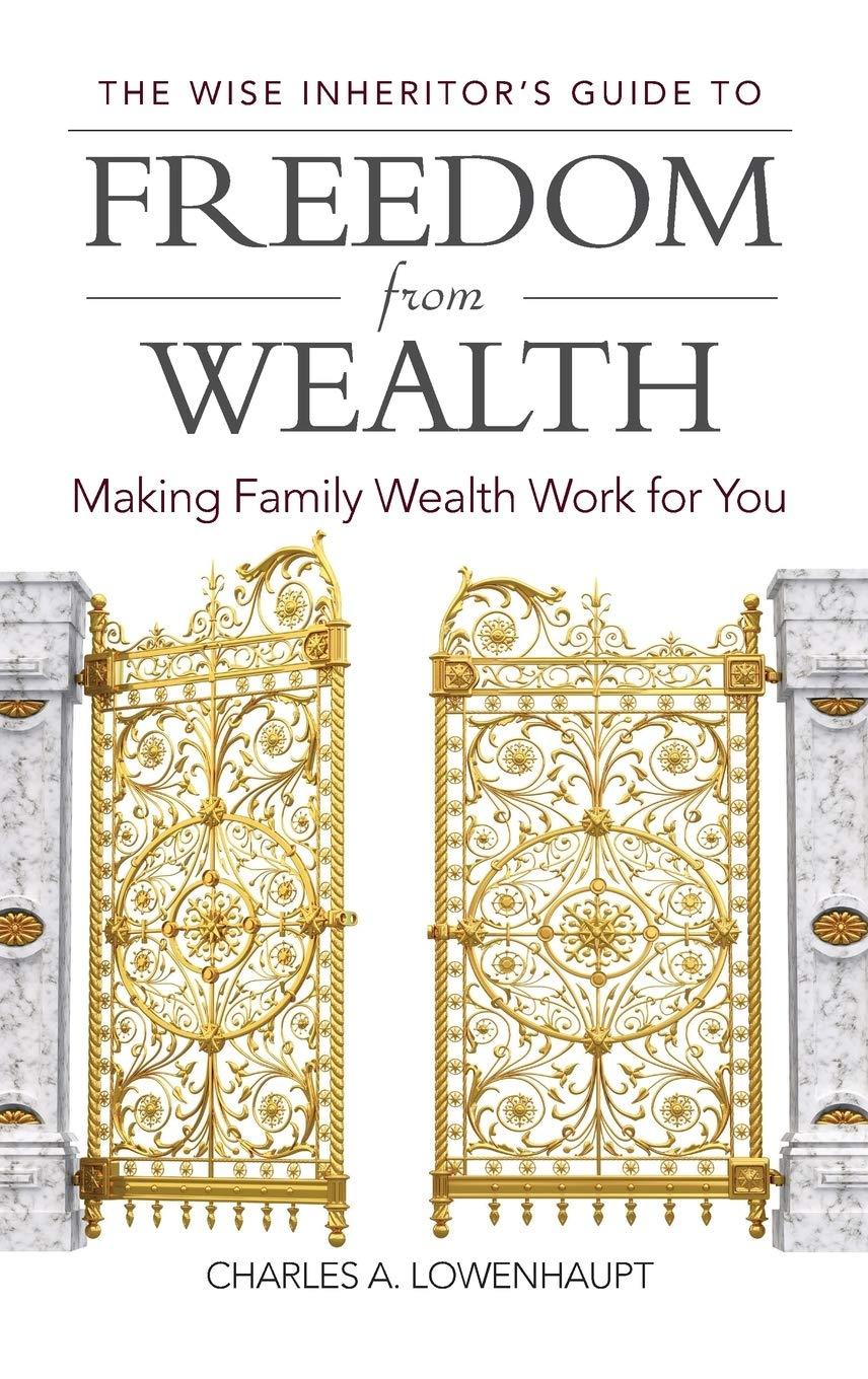 the wise inheritors guide to freedom from wealth making family wealth work for you 1st edition charles a.