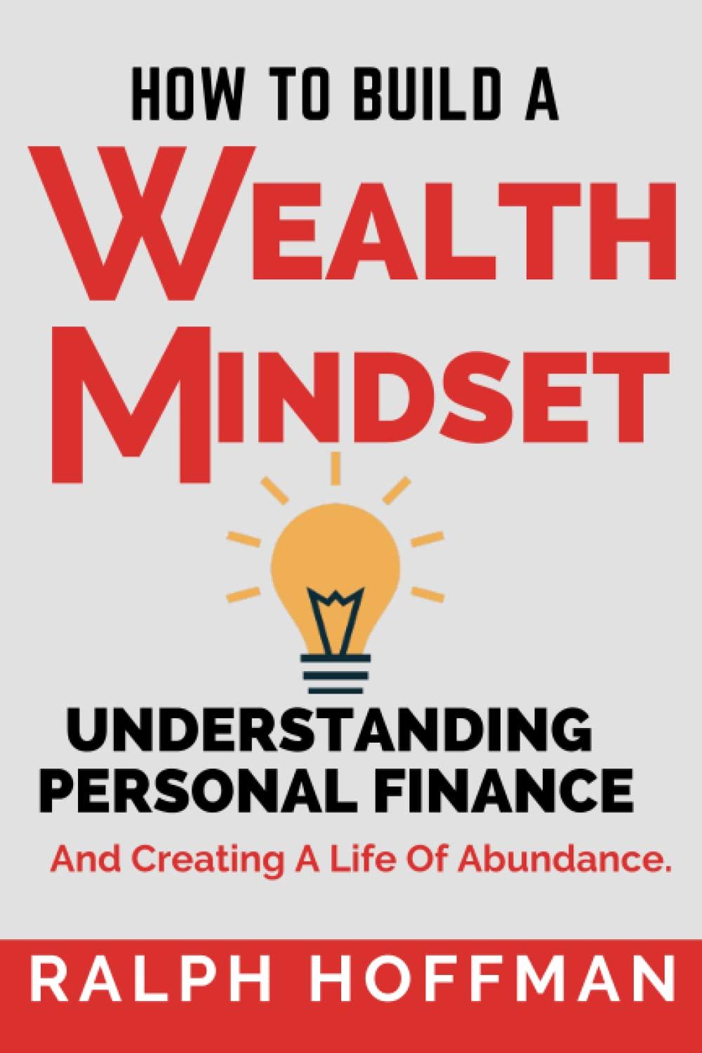 how to build a wealth mindset understanding personal finance and creating a life of abundance 1st edition