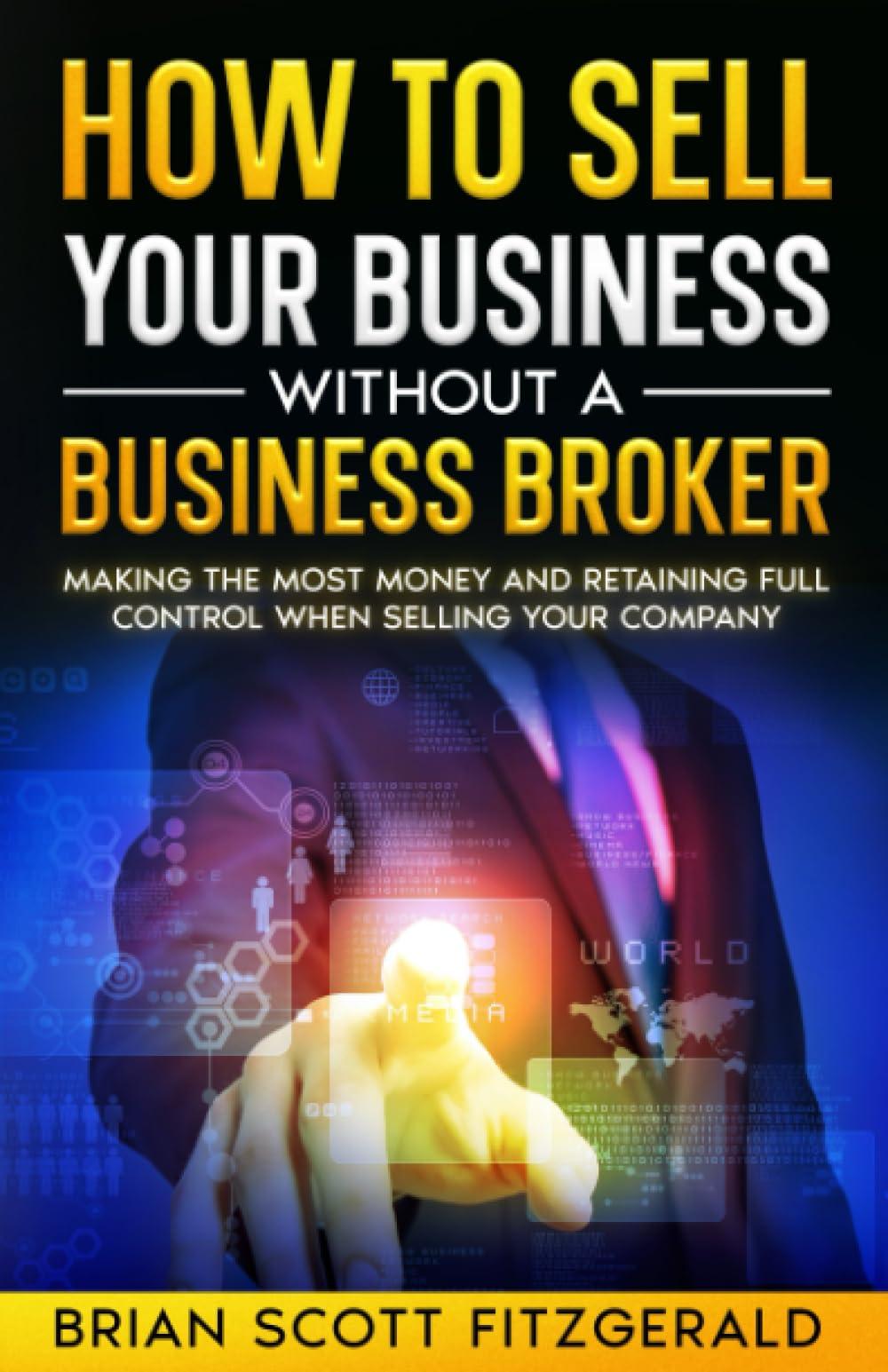 How To Sell Your Business Without A Business Broker Making The Most Money And Retaining Full Control When Selling Your Company