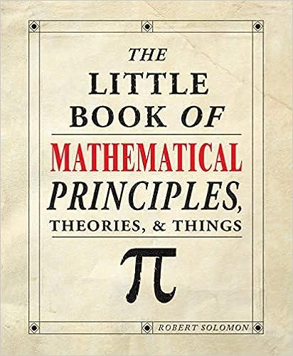 the little book of mathematical principles theories and things 1st edition robert solomon 1504800532,