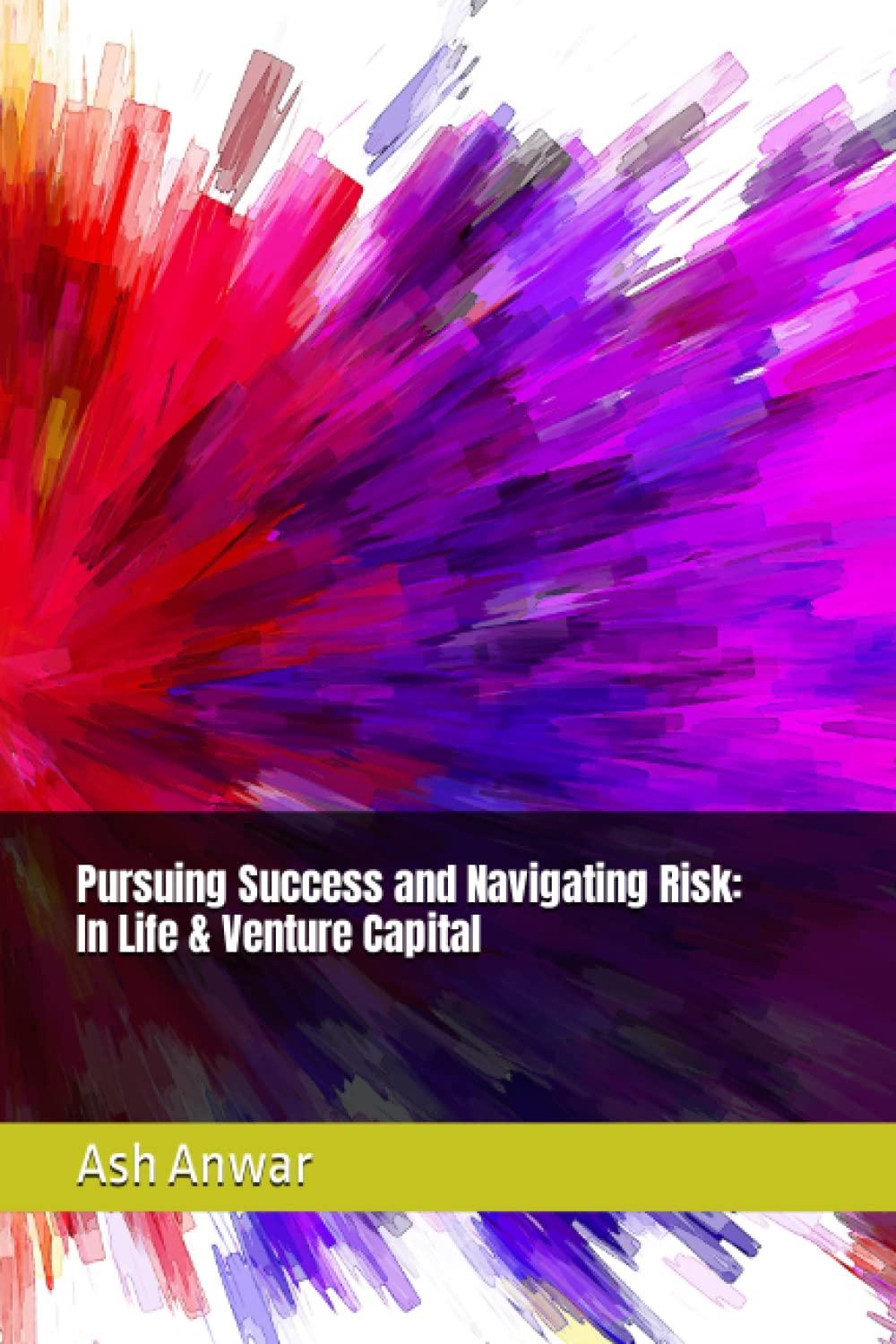 pursuing success and navigating risk in life and venture capital 1st edition ash anwar b0c1j3j8f9,
