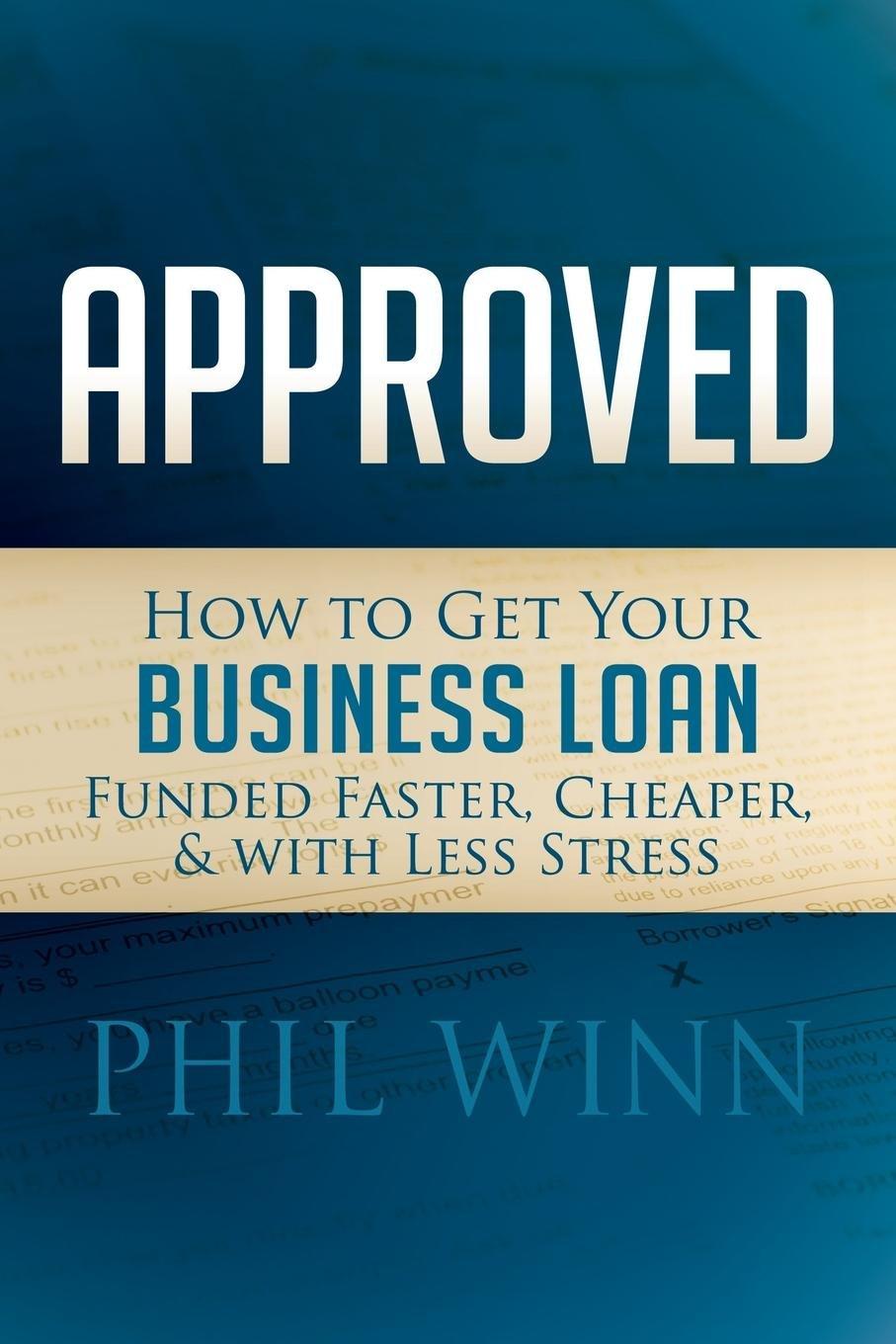 approved how to get your business loan funded faster cheaper and with less stress 1st edition phil winn