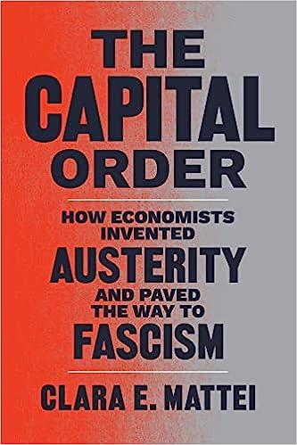 the capital order how economists invented austerity and paved the way to fascism 1st edition clara e. mattei