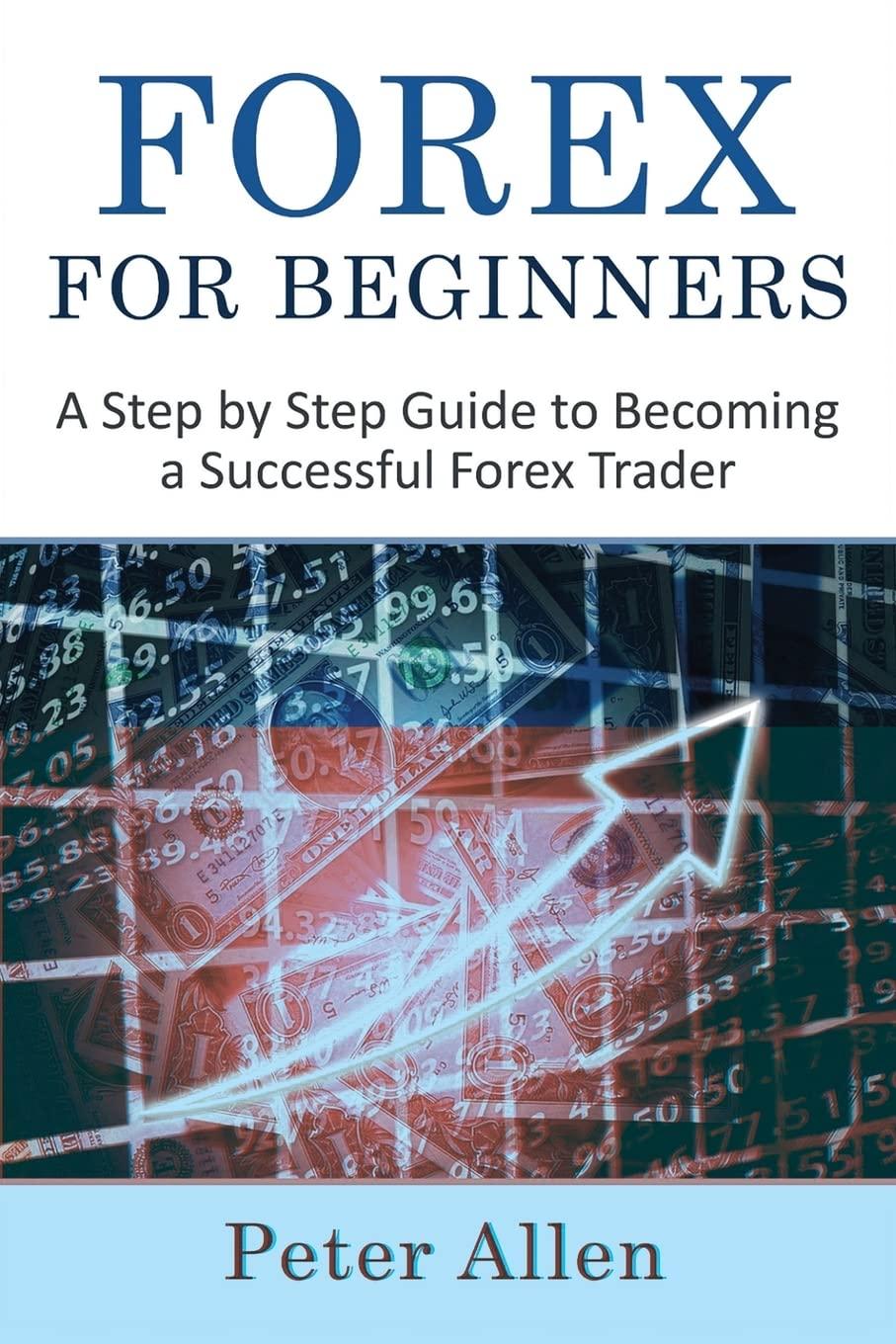 forex for beginners a step by step guide to becoming a successful forex trader 1st edition peter allen
