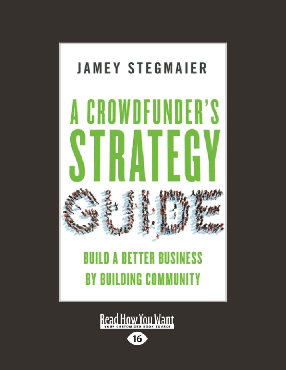 a crowdfunders strategy guide build a better business by building community 1st edition jamey stegmaier
