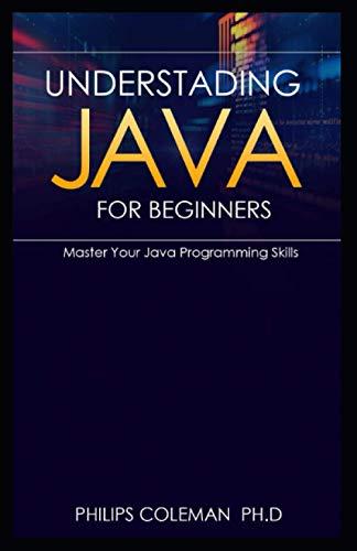 understading java for beginners master your java programming skills 1st edition philips coleman ph.d